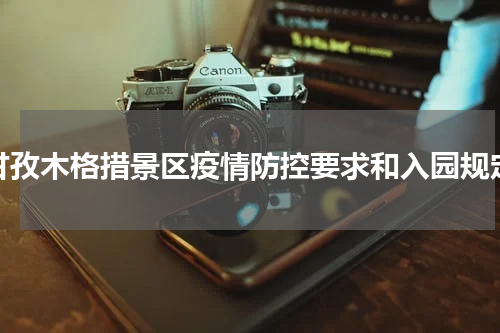甘孜木格措景区疫情防控要求和入园规定