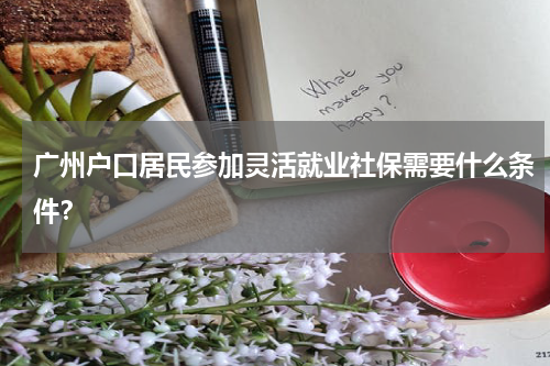 广州户口居民参加灵活就业社保需要什么条件？