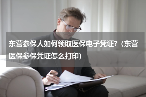 东营参保人如何领取医保电子凭证?（东营医保参保凭证怎么打印）