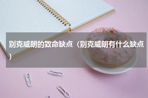 别克威朗的致命缺点（别克威朗有什么缺点）