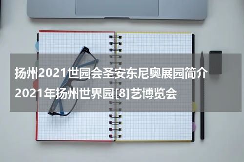 扬州2021世园会圣安东尼奥展园简介 2021年扬州世界园[8]艺博览会