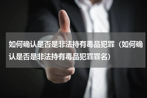 如何确认是否是非法持有毒品犯罪（如何确认是否是非法持有毒品犯罪罪名）