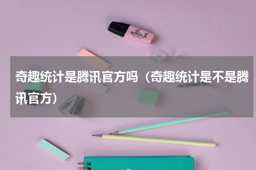 奇趣统计是腾讯官方吗（奇趣统计是不是腾讯官方）