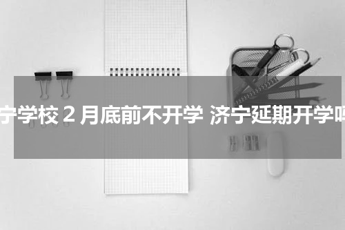 济宁学校２月底前不开学 济宁延期开学吗