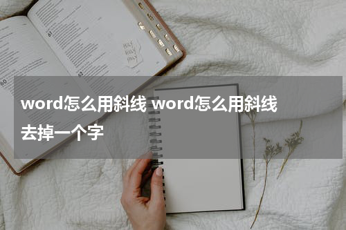 word怎么用斜线 word怎么用斜线去掉一个字