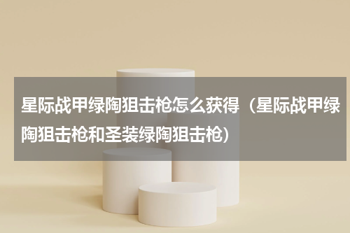 星际战甲绿陶狙击枪怎么获得（星际战甲绿陶狙击枪和圣装绿陶狙击枪）