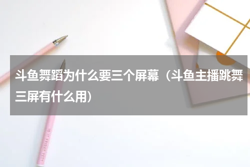 斗鱼舞蹈为什么要三个屏幕（斗鱼主播跳舞三屏有什么用）