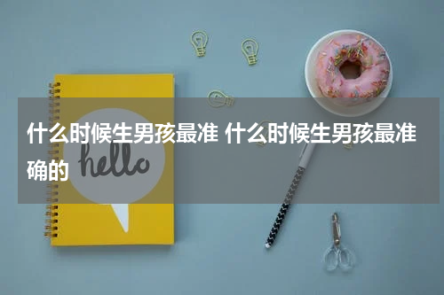 什么时候生男孩最准 什么时候生男孩最准确的
