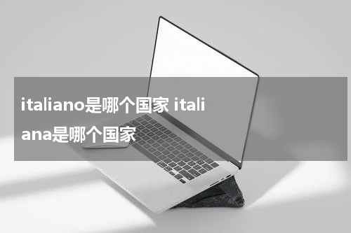 italiano是哪个国家 italiana是哪个国家