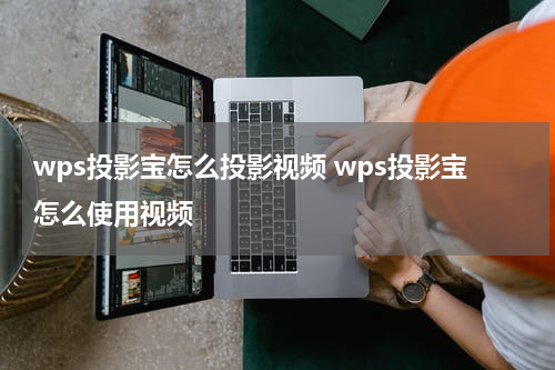 wps投影宝怎么投影视频 wps投影宝怎么使用视频