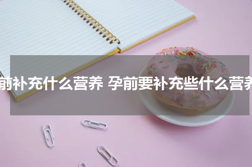 孕前补充什么营养 孕前要补充些什么营养