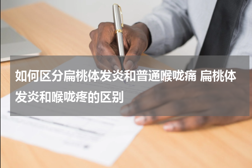 如何区分扁桃体发炎和普通喉咙痛 扁桃体发炎和喉咙疼的区别