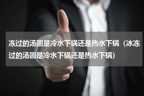 冻过的汤圆是冷水下锅还是热水下锅（冰冻过的汤圆是冷水下锅还是热水下锅）