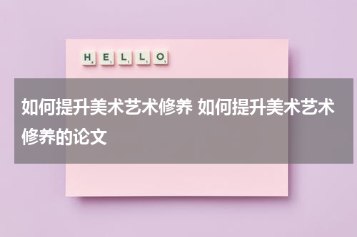 如何提升美术艺术修养 如何提升美术艺术修养的论文