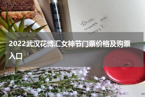 2022武汉花博汇女神节门票价格及购票入口