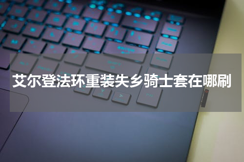 艾尔登法环重装失乡骑士套在哪刷