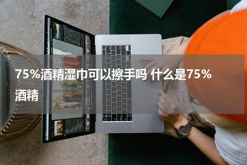 75%酒精湿巾可以擦手吗 什么是75%酒精