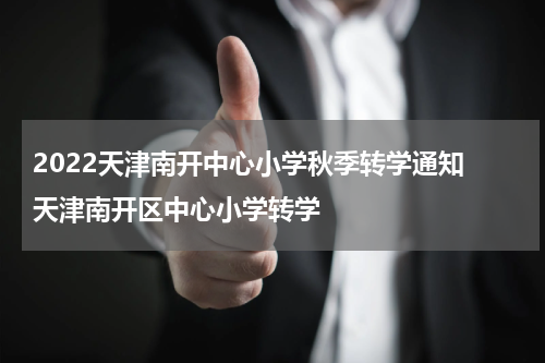 2022天津南开中心小学秋季转学通知 天津南开区中心小学转学