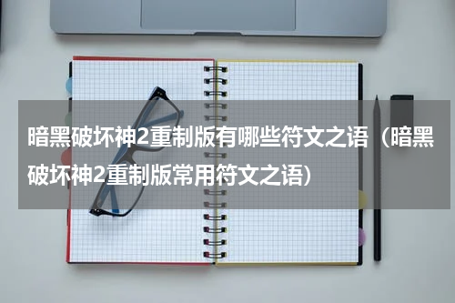 暗黑破坏神2重制版有哪些符文之语（暗黑破坏神2重制版常用符文之语）