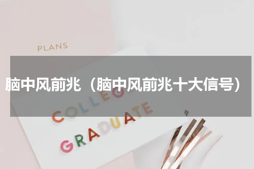 脑中风前兆（脑中风前兆十大信号）