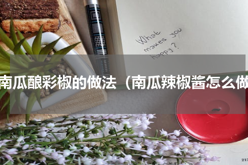 嫩南瓜酿彩椒的做法（南瓜辣椒酱怎么做）