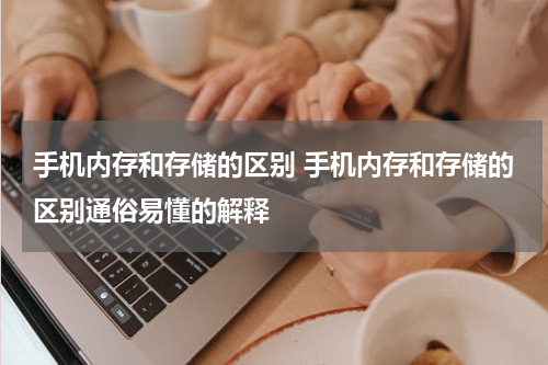 手机内存和存储的区别 手机内存和存储的区别通俗易懂的解释