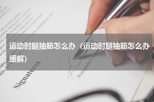 运动时腿抽筋怎么办（运动时腿抽筋怎么办缓解）