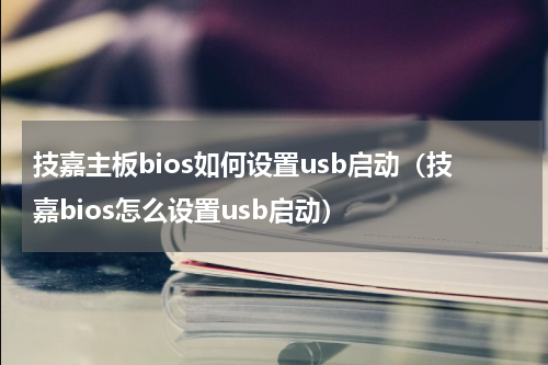 技嘉主板bios如何设置usb启动（技嘉bios怎么设置usb启动）