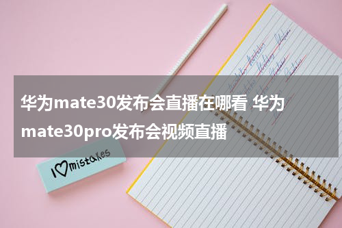 华为mate30发布会直播在哪看 华为mate30pro发布会视频直播