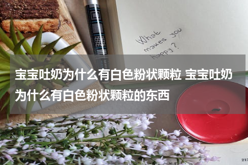 宝宝吐奶为什么有白色粉状颗粒 宝宝吐奶为什么有白色粉状颗粒的东西