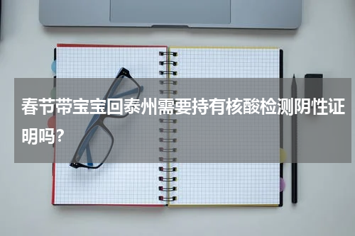 春节带宝宝回泰州需要持有核酸检测阴性证明吗？