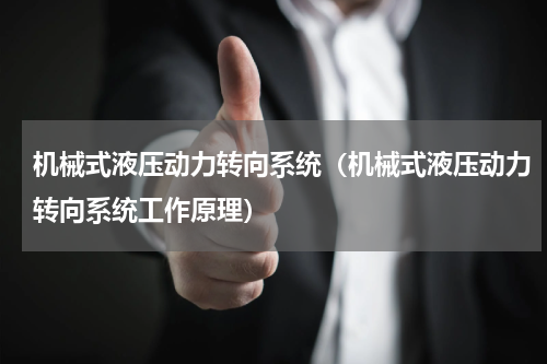 机械式液压动力转向系统（机械式液压动力转向系统工作原理）