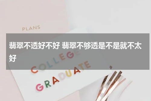 翡翠不透好不好 翡翠不够透是不是就不太好