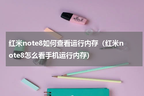 红米note8如何查看运行内存（红米note8怎么看手机运行内存）