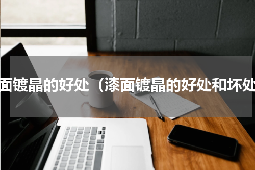 漆面镀晶的好处（漆面镀晶的好处和坏处）