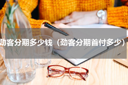 劲客分期多少钱（劲客分期首付多少）