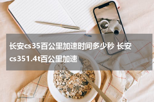 长安cs35百公里加速时间多少秒 长安cs351.4t百公里加速