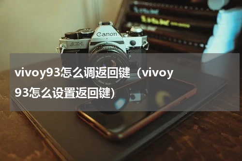 vivoy93怎么调返回键（vivoy93怎么设置返回键）