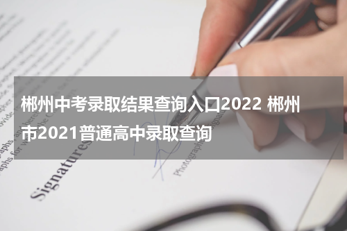 郴州中考录取结果查询入口2022 郴州市2021普通高中录取查询