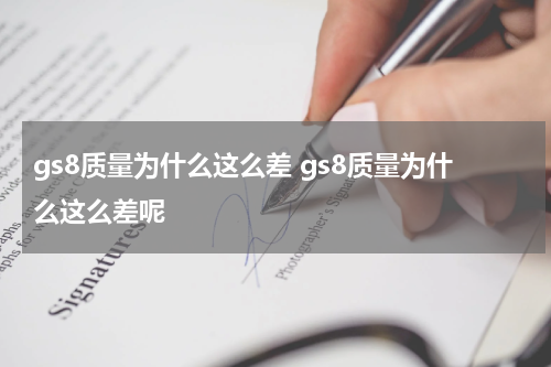 gs8质量为什么这么差 gs8质量为什么这么差呢
