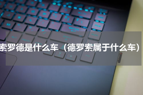 索罗德是什么车（德罗索属于什么车）