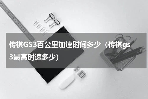 传祺GS3百公里加速时间多少（传祺gs3最高时速多少）