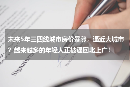 未来5年三四线城市房价暴涨，逼近大城市？越来越多的年轻人正被逼回北上广！
