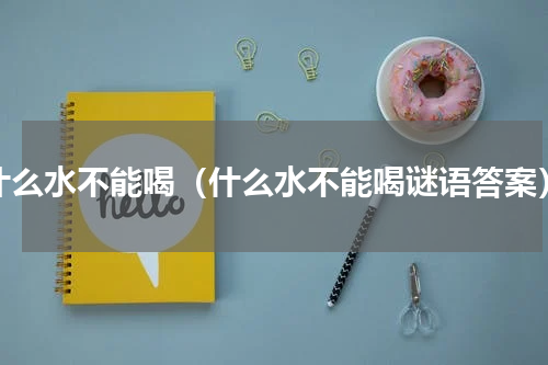 什么水不能喝（什么水不能喝谜语答案）