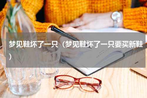 梦见鞋坏了一只（梦见鞋坏了一只要买新鞋）