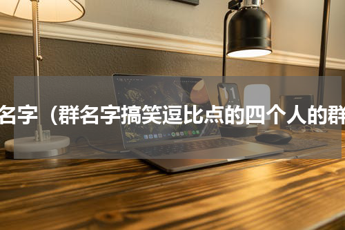 群名字（群名字搞笑逗比点的四个人的群）