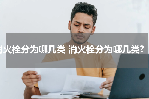 消火栓分为哪几类 消火栓分为哪几类?