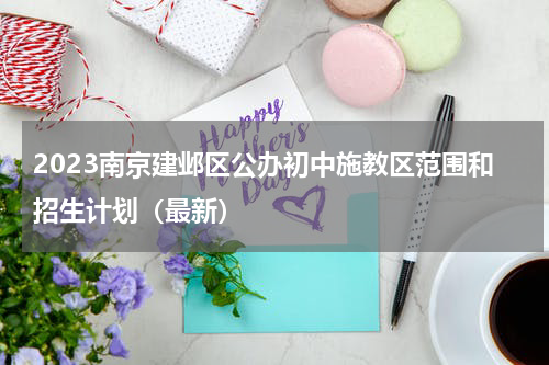 2023南京建邺区公办初中施教区范围和招生计划（最新）