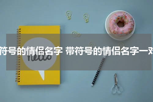 带符号的情侣名字 带符号的情侣名字一对