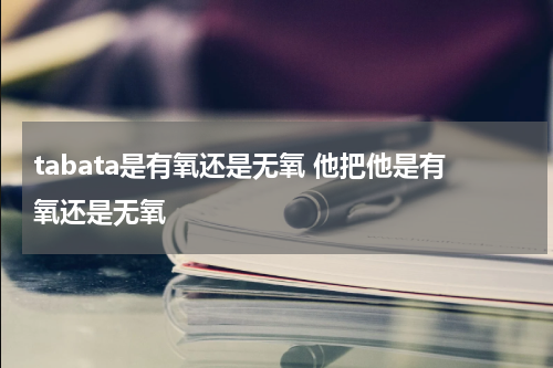 tabata是有氧还是无氧 他把他是有氧还是无氧